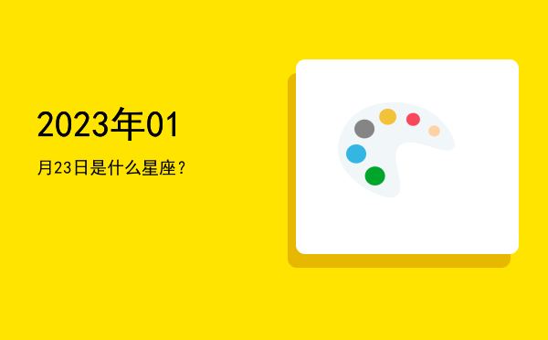 2023年01月23日是什么星座？