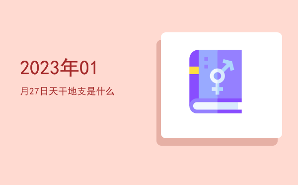2023年01月27日天干地支是什么