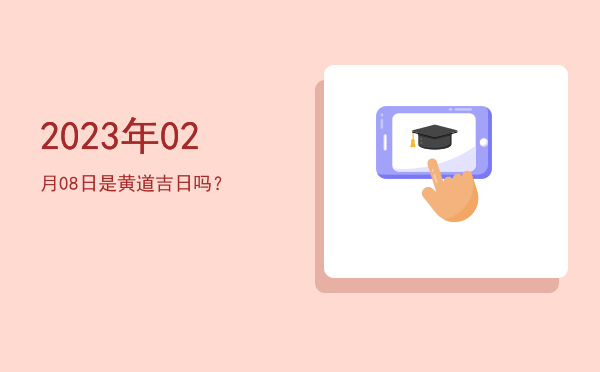 2023年02月08日是黄道吉日吗？