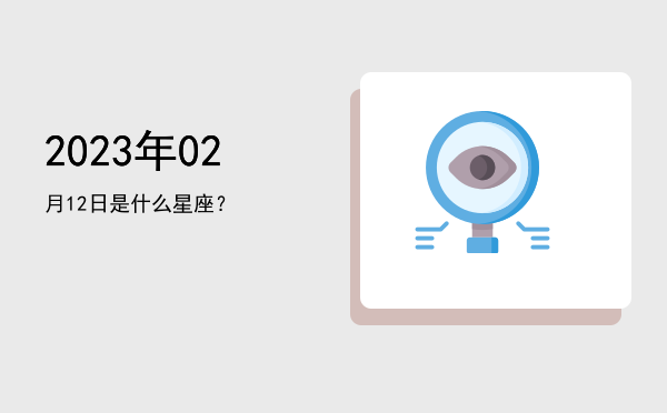 2023年02月12日是什么星座？