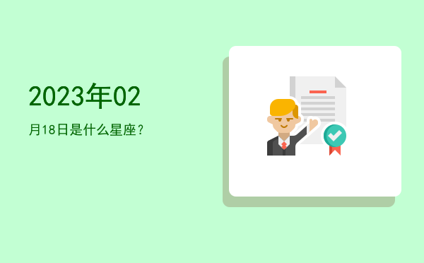2023年02月18日是什么星座？