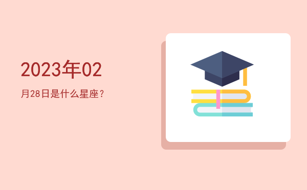 2023年02月28日是什么星座？