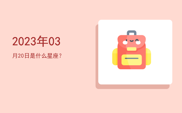 2023年03月20日是什么星座？