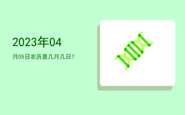 2023年04月05日农历是几月几日?