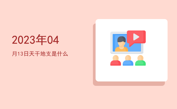 2023年04月13日天干地支是什么