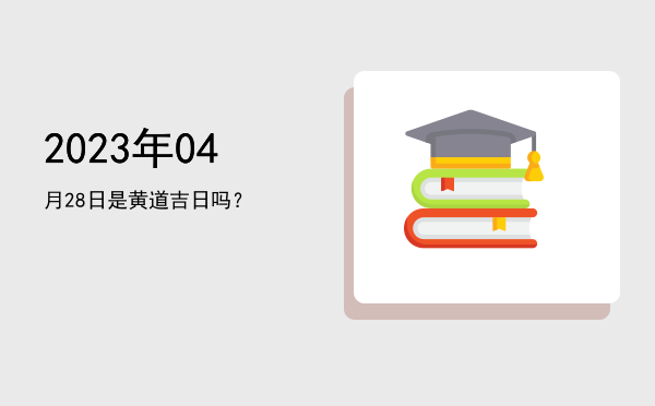 2023年04月28日是黄道吉日吗？