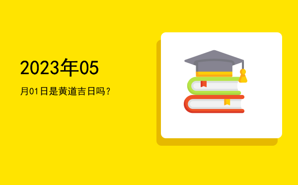 2023年05月01日是黄道吉日吗？