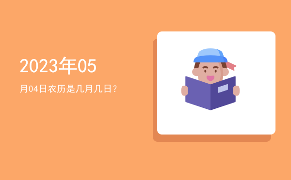 2023年05月04日农历是几月几日?