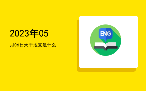 2023年05月06日天干地支是什么