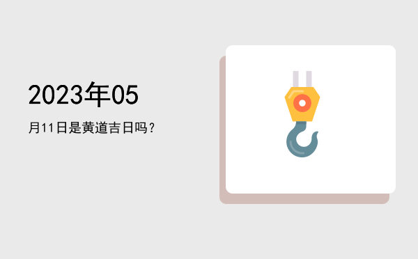 2023年05月11日是黄道吉日吗？