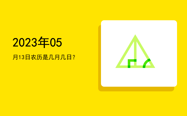 2023年05月13日农历是几月几日?