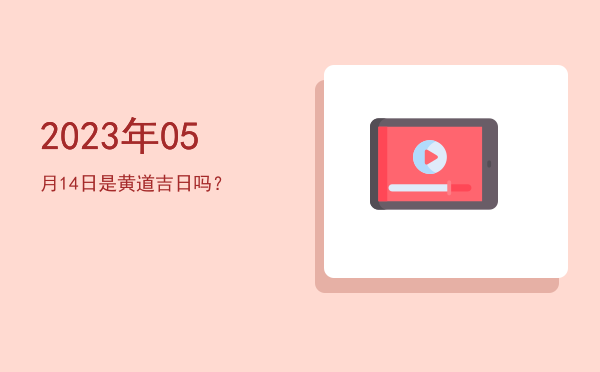 2023年05月14日是黄道吉日吗？