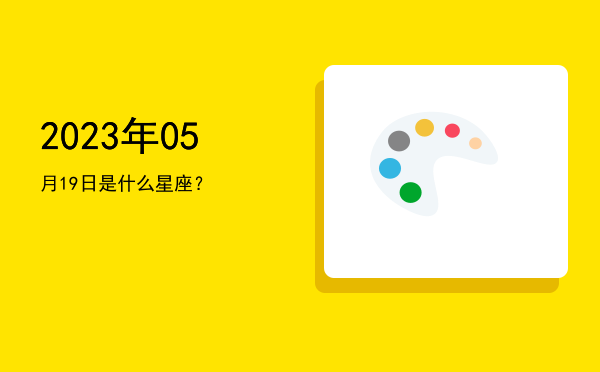 2023年05月19日是什么星座？