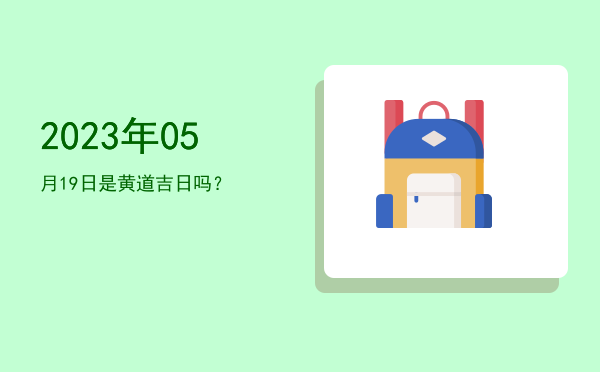 2023年05月19日是黄道吉日吗？