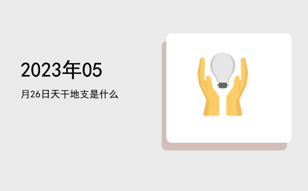 2023年05月26日天干地支是什么