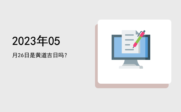 2023年05月26日是黄道吉日吗？
