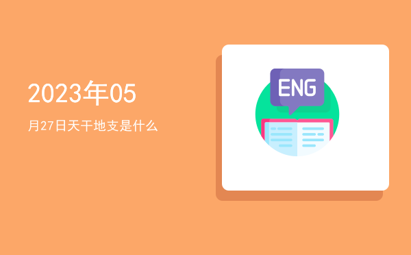 2023年05月27日天干地支是什么