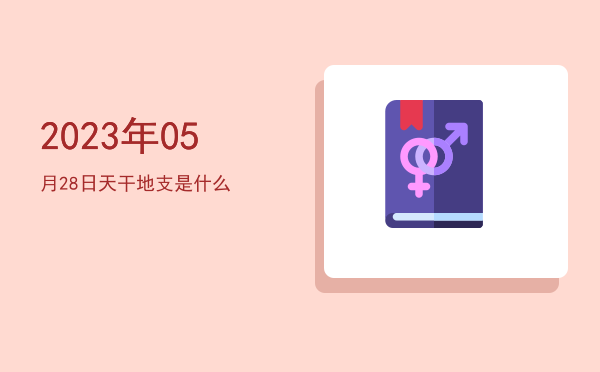 2023年05月28日天干地支是什么