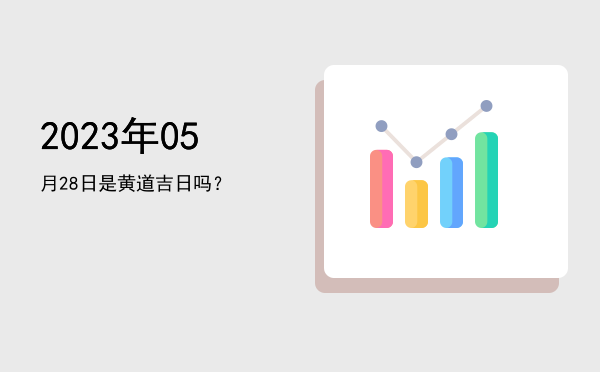 2023年05月28日是黄道吉日吗？