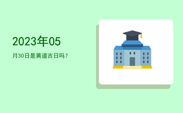 2023年05月30日是黄道吉日吗？