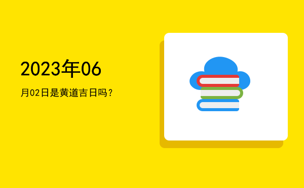 2023年06月02日是黄道吉日吗？