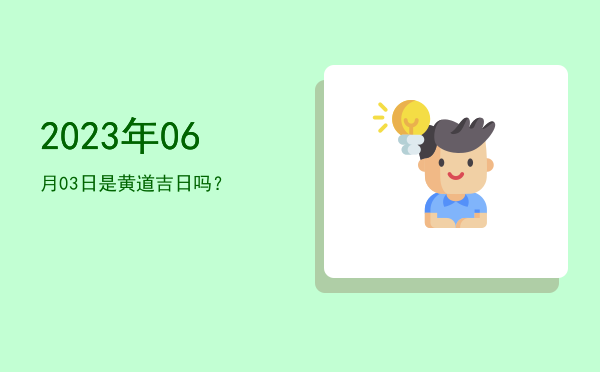2023年06月03日是黄道吉日吗？