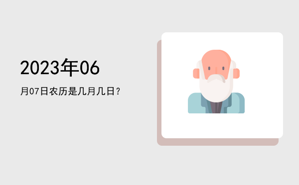 2023年06月07日农历是几月几日?