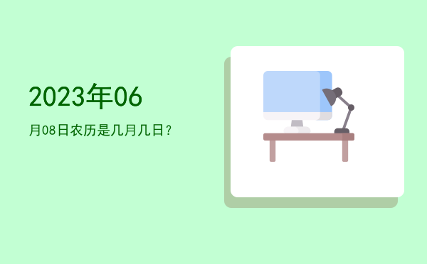 2023年06月08日农历是几月几日?