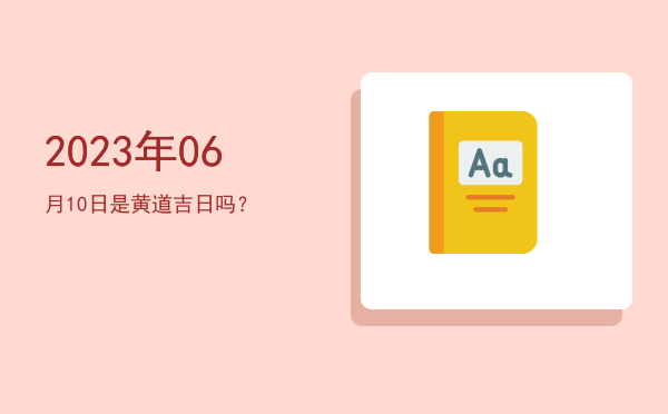 2023年06月10日是黄道吉日吗？