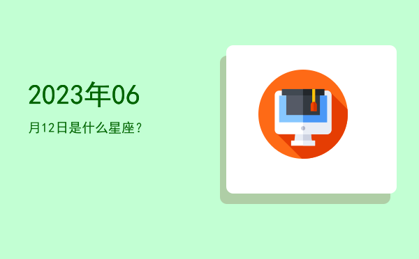 2023年06月12日是什么星座？