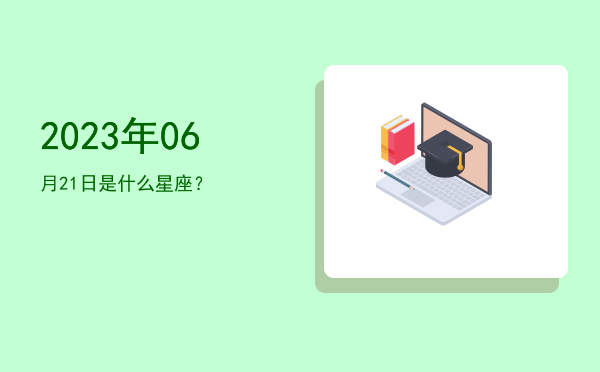 2023年06月21日是什么星座？