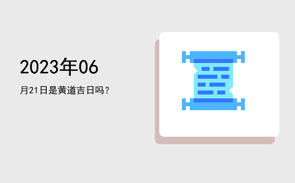 2023年06月21日是黄道吉日吗？