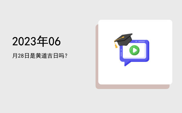 2023年06月28日是黄道吉日吗？