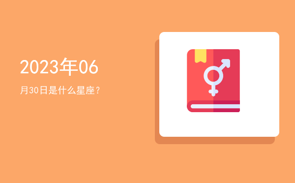 2023年06月30日是什么星座？