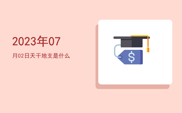 2023年07月02日天干地支是什么