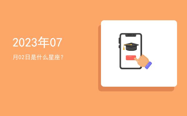2023年07月02日是什么星座？