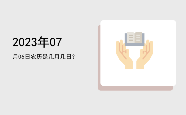 2023年07月06日农历是几月几日?