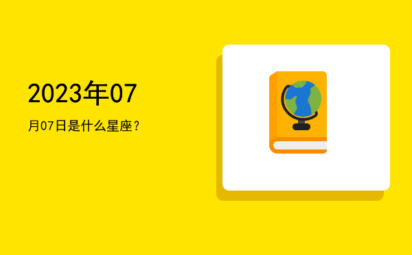 2023年07月07日是什么星座？