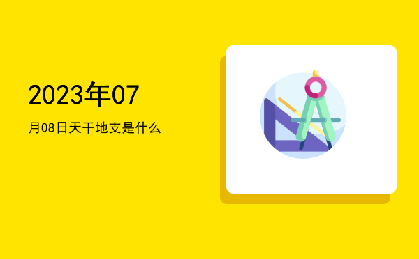 2023年07月08日天干地支是什么