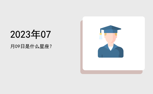 2023年07月09日是什么星座？