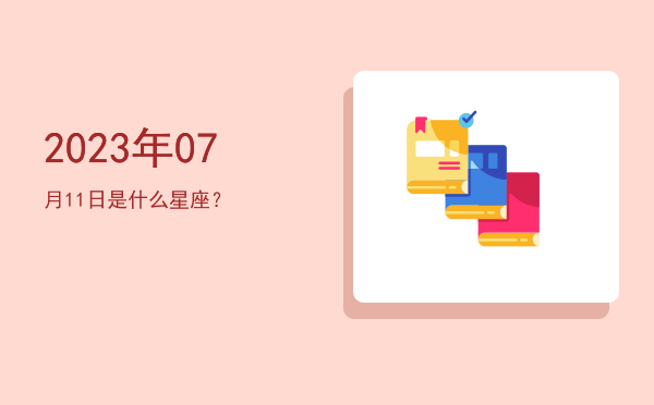 2023年07月11日是什么星座？