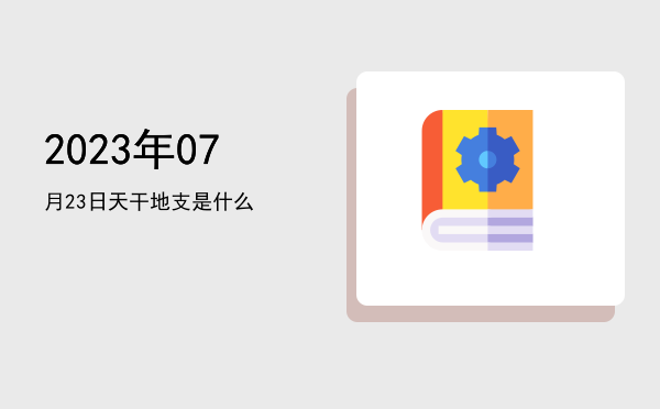 2023年07月23日天干地支是什么