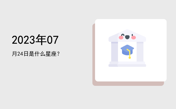 2023年07月24日是什么星座？
