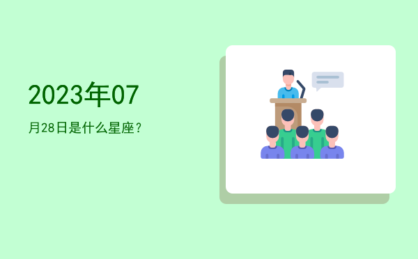 2023年07月28日是什么星座？