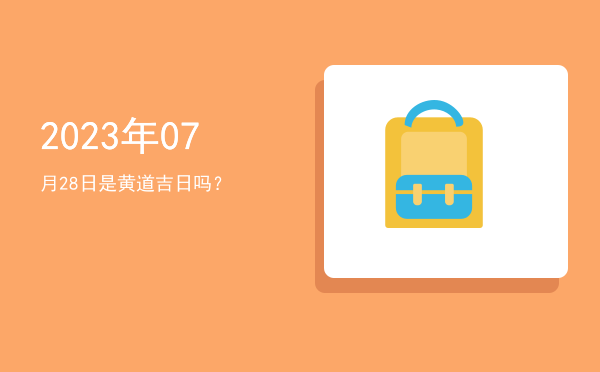 2023年07月28日是黄道吉日吗？