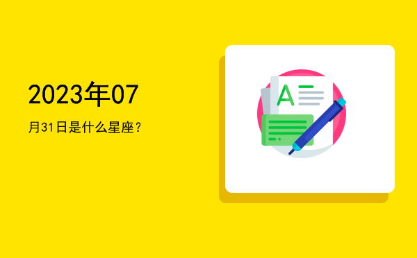 2023年07月31日是什么星座？