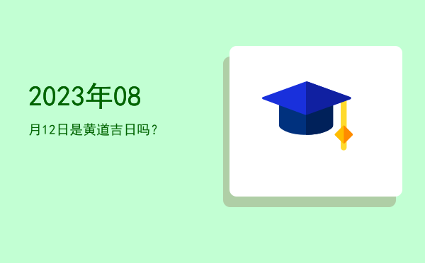 2023年08月12日是黄道吉日吗？