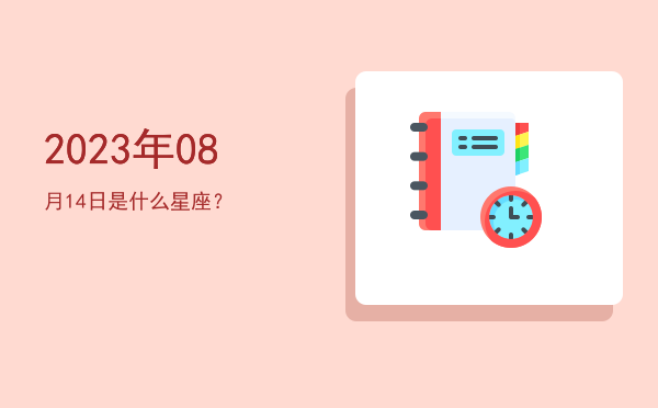 2023年08月14日是什么星座？