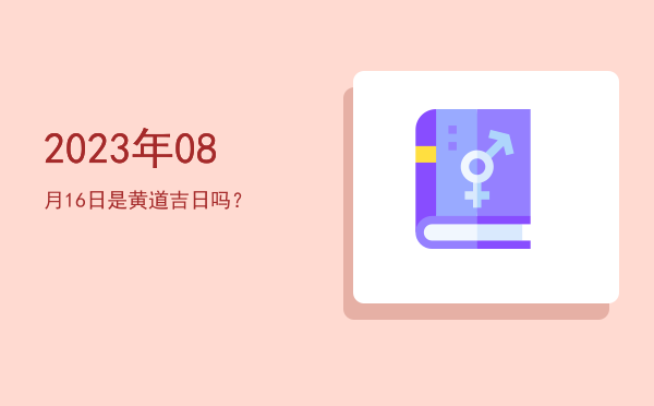 2023年08月16日是黄道吉日吗？