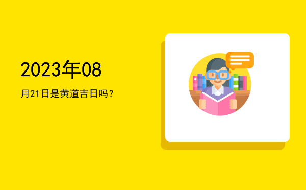 2023年08月21日是黄道吉日吗？